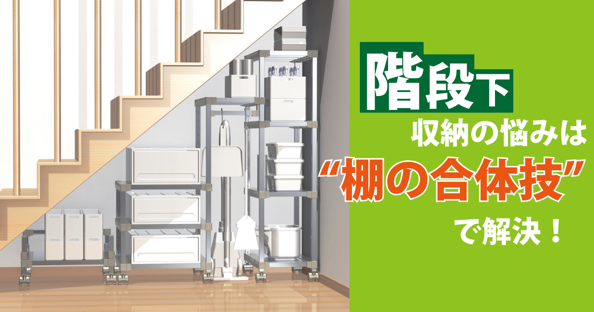 階段下収納の悩みは“棚の合体技”で解決！